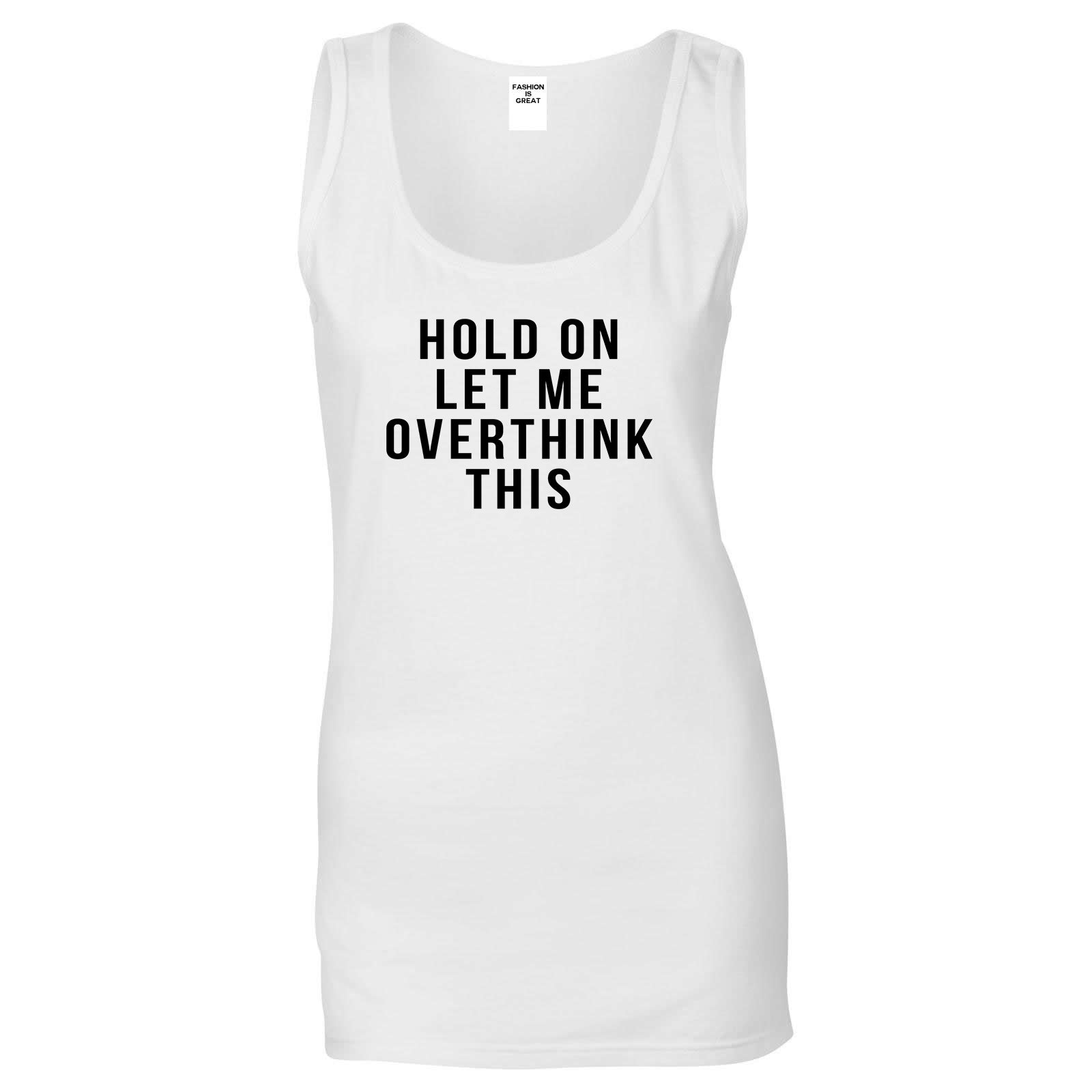 Hold On Let Me Over Think This Funny Saying Womens Tank Top Shirt White