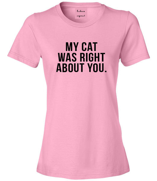 My Cat Was Right About You Pet Lover Womens Graphic T-Shirt Pink