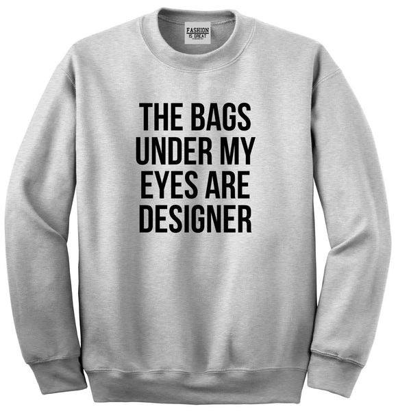 The Bags Under My Eyes Are Designer Unisex Crewneck Sweatshirt Grey