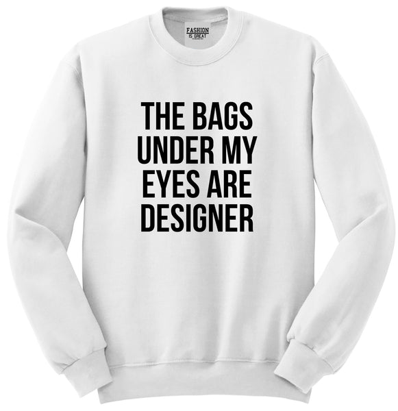 The Bags Under My Eyes Are Designer Unisex Crewneck Sweatshirt White
