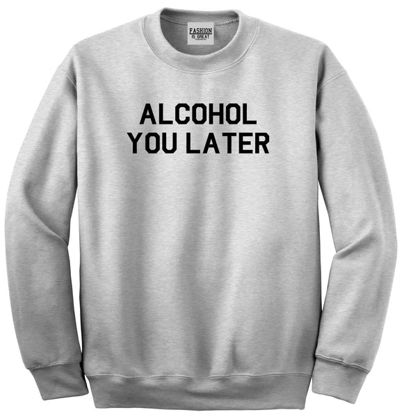 Alcohol You Later Funny Drinking Grey Crewneck Sweatshirt