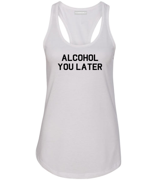 Alcohol You Later Funny Drinking White Racerback Tank Top