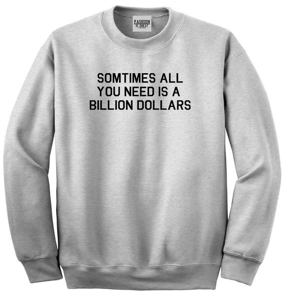 All You Need Is A Billion Dollars Grey Crewneck Sweatshirt