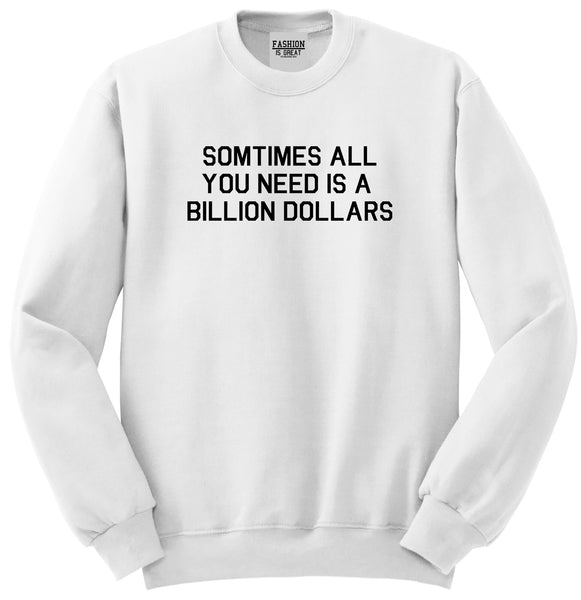 All You Need Is A Billion Dollars White Crewneck Sweatshirt