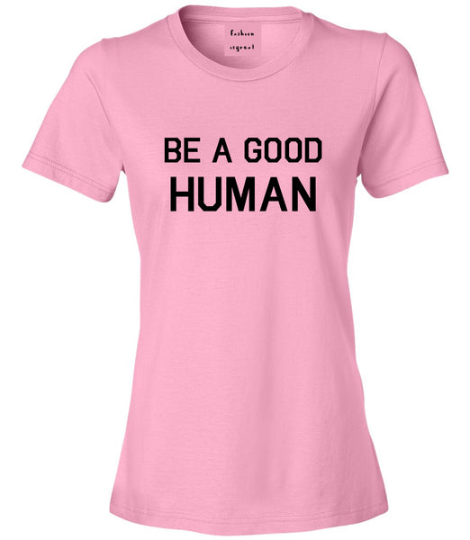 Be A Good Human Pink Womens T-Shirt