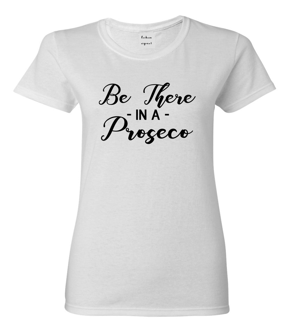 Be There In A Proseco Wine White T-Shirt