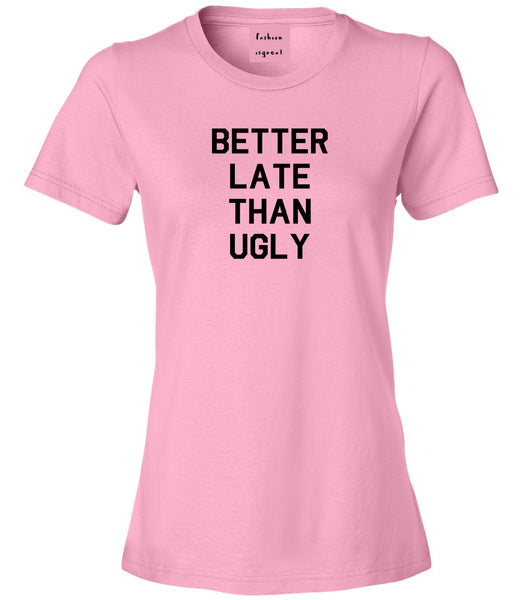 Better Late Than Ugly Pink Womens T-Shirt