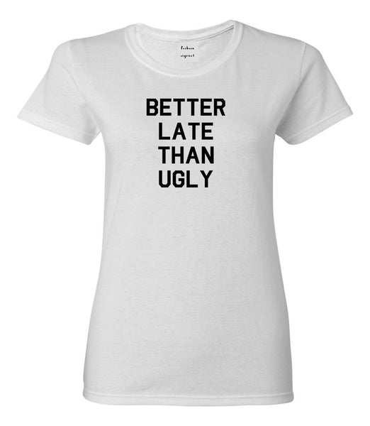Better Late Than Ugly White Womens T-Shirt