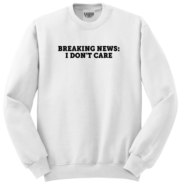 Breaking News I Dont Care Funny Unisex Crewneck Sweatshirt White