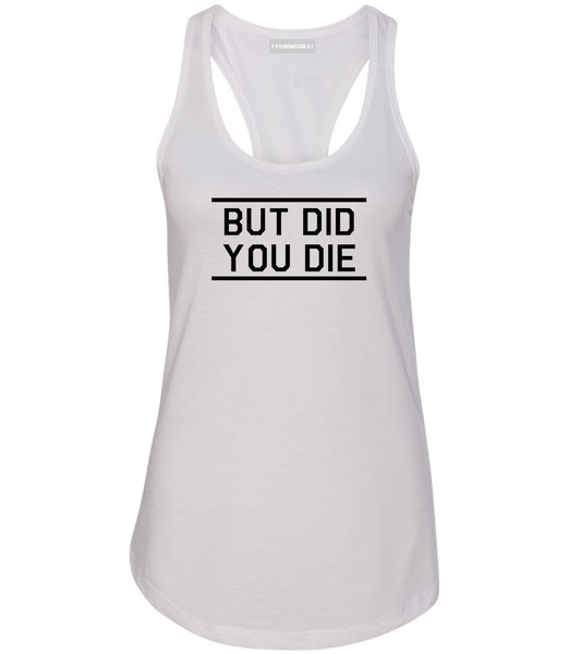 But Did You Die Funny White Womens Racerback Tank Top