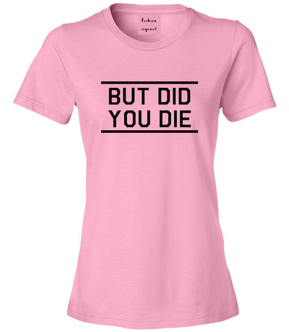 But Did You Die Funny Pink Womens T-Shirt