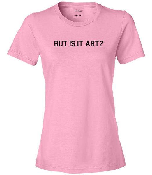But Is It Art Funny Womens Graphic T-Shirt Pink