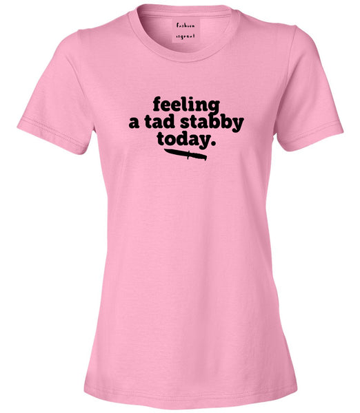 Feeling A Tad Stabby Today Funny Sarcastic Womens Graphic T-Shirt Pink