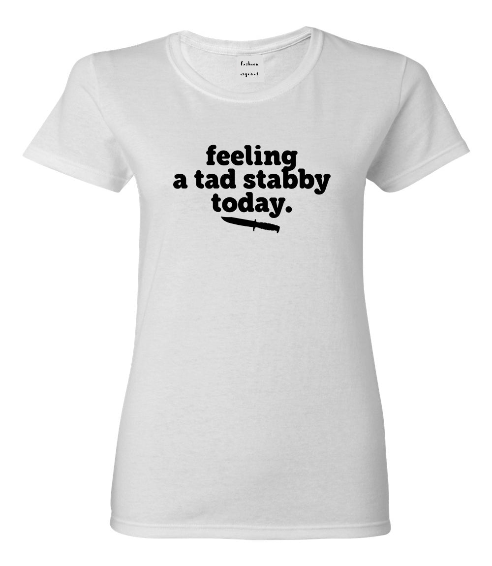 Feeling A Tad Stabby Today Funny Sarcastic Womens Graphic T-Shirt White