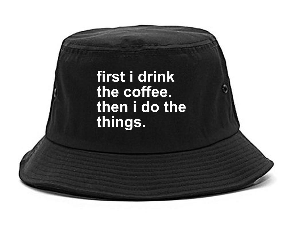 First I Drink The Coffee Then I Do The Things Bucket Hat Black