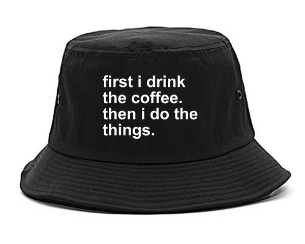 First I Drink The Coffee Then I Do The Things Bucket Hat Black