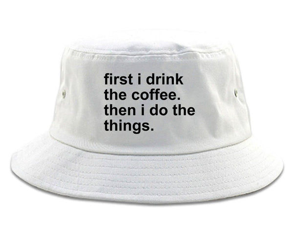 First I Drink The Coffee Then I Do The Things Bucket Hat White