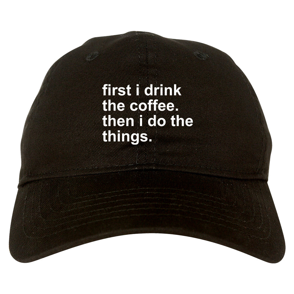 First I Drink The Coffee Then I Do The Things Dad Hat Black