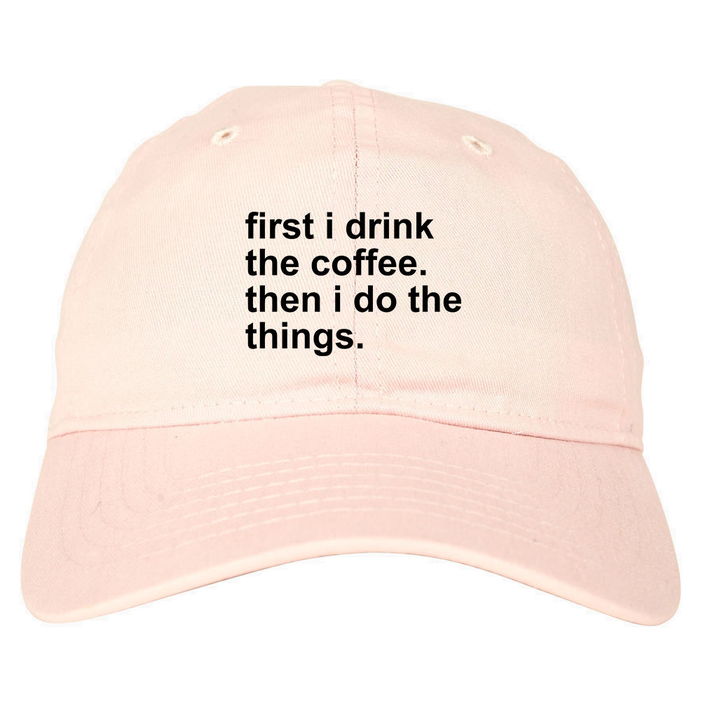 First I Drink The Coffee Then I Do The Things Dad Hat Pink