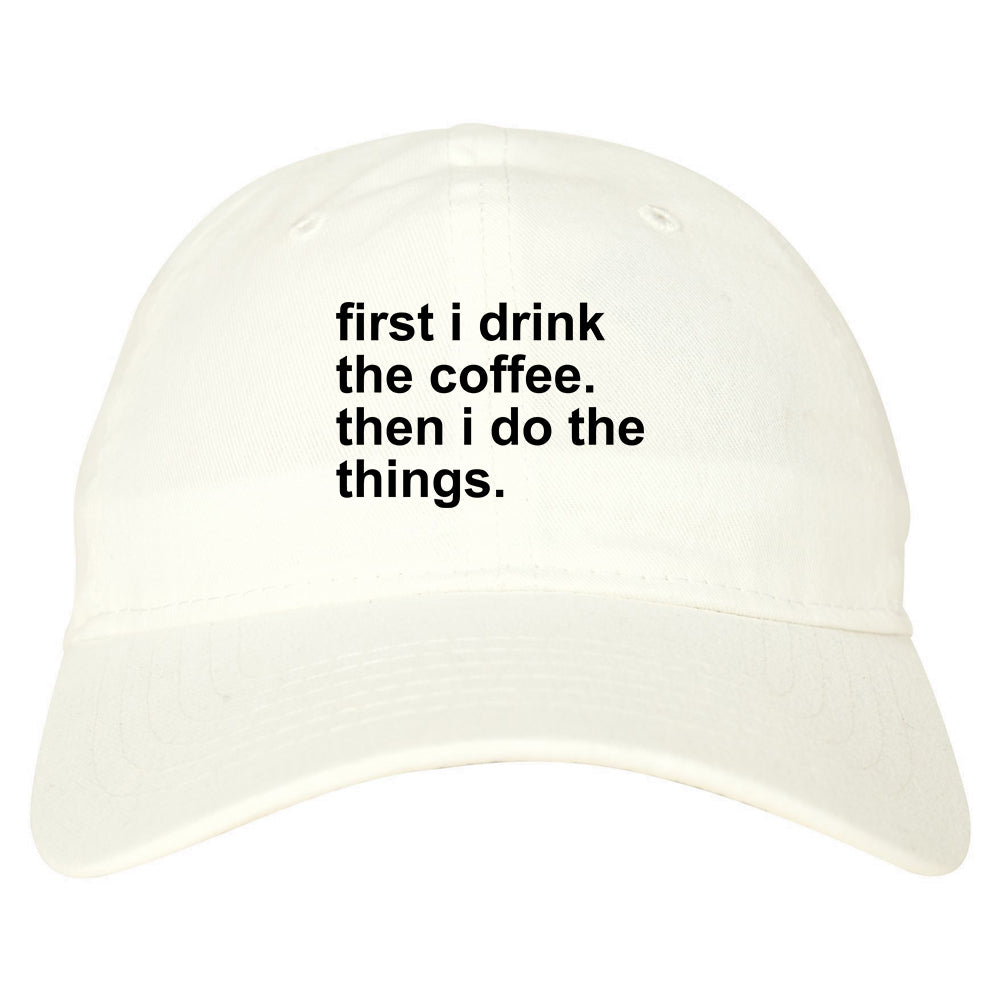 First I Drink The Coffee Then I Do The Things Dad Hat White