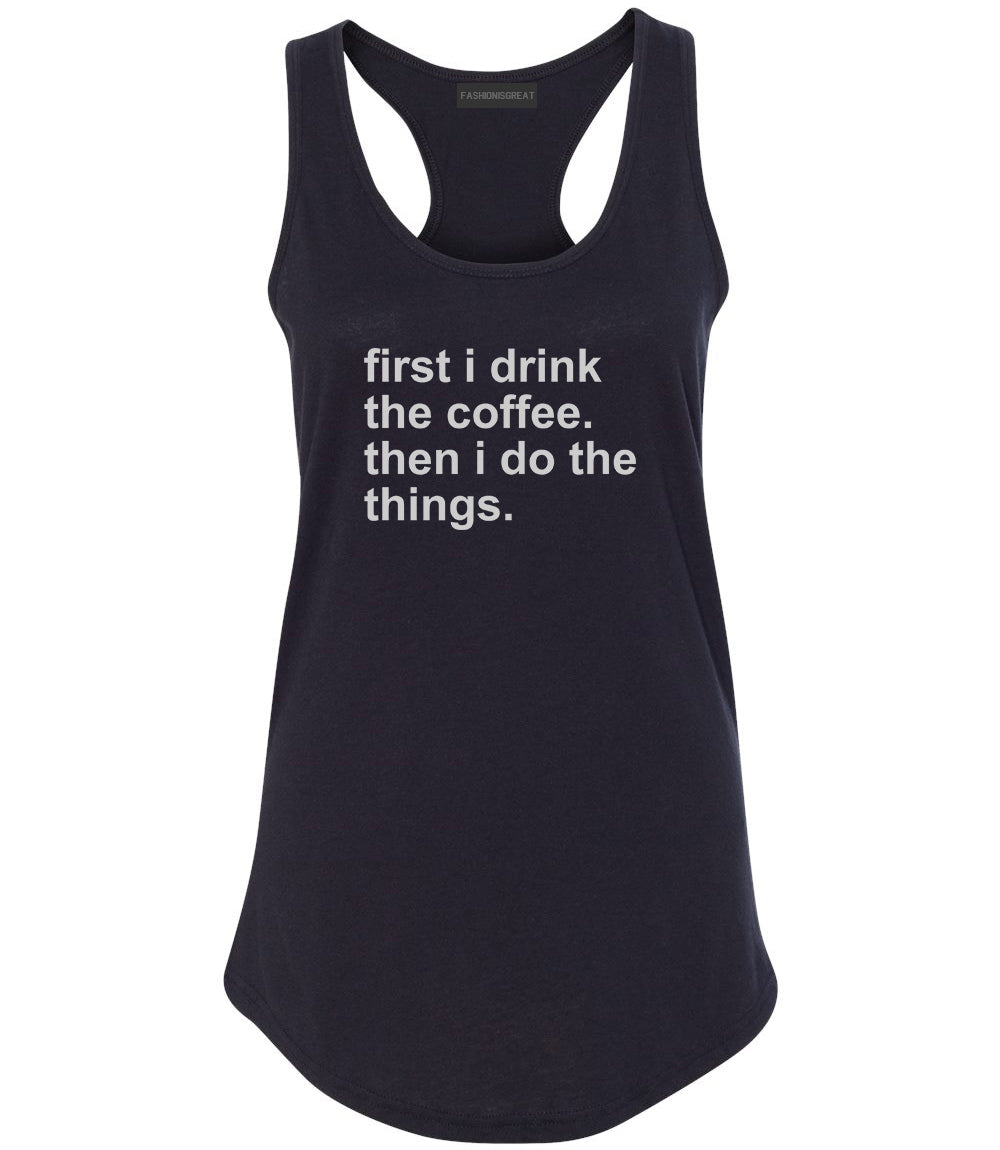 First I Drink The Coffee Then I Do The Things Womens Racerback Tank Top Black