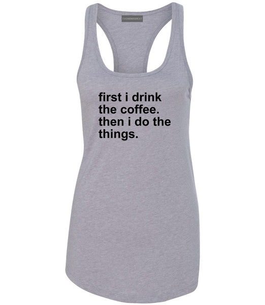 First I Drink The Coffee Then I Do The Things Womens Racerback Tank Top Grey