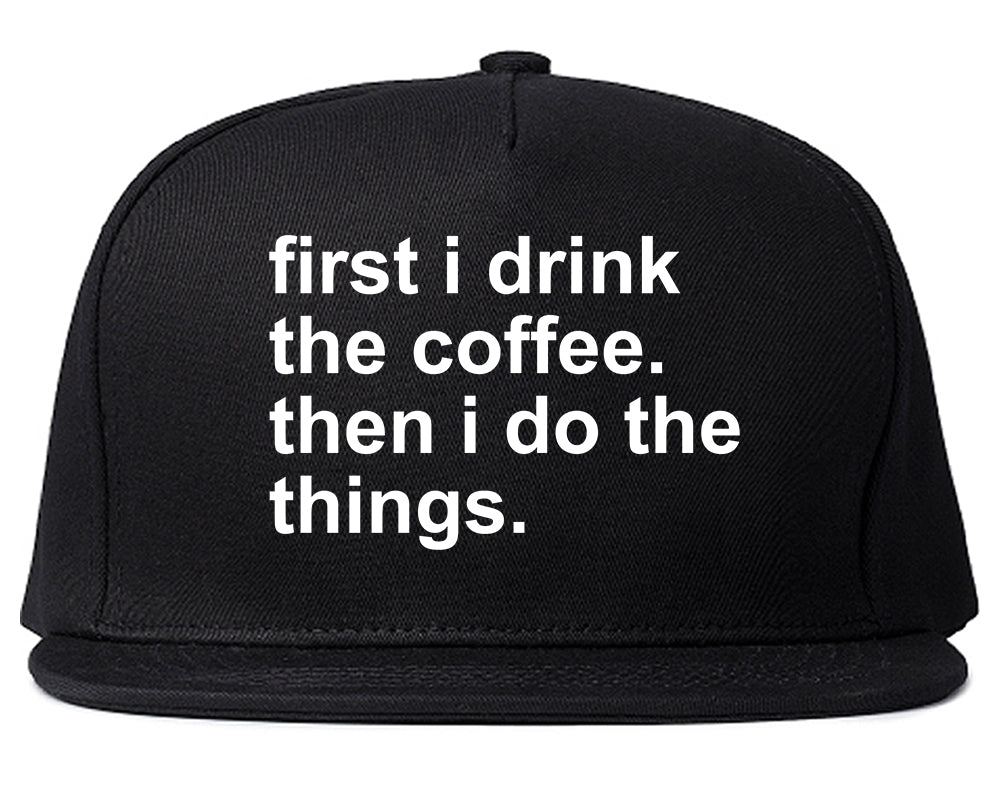 First I Drink The Coffee Then I Do The Things Snapback Hat Black