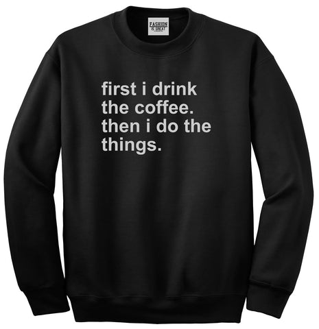 First I Drink The Coffee Then I Do The Things Unisex Crewneck Sweatshirt Black