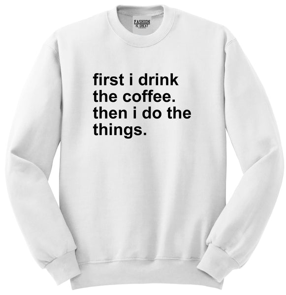 First I Drink The Coffee Then I Do The Things Unisex Crewneck Sweatshirt White