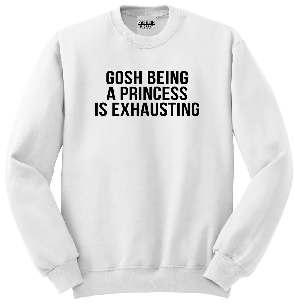 Gosh Being A Princess Is Exhausting White Womens Crewneck Sweatshirt