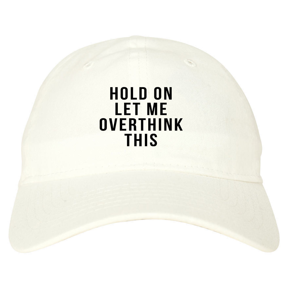 Hold On Let Me Over Think This Funny Saying Dad Hat White