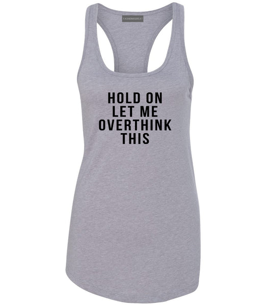 Hold On Let Me Over Think This Funny Saying Womens Racerback Tank Top Grey