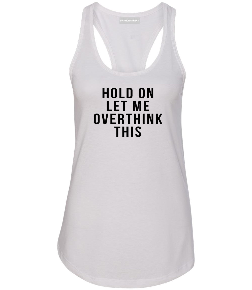 Hold On Let Me Over Think This Funny Saying Womens Racerback Tank Top White