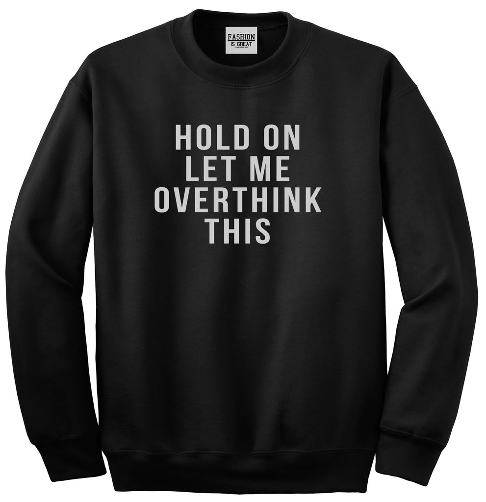 Hold On Let Me Over Think This Funny Saying Unisex Crewneck Sweatshirt Black