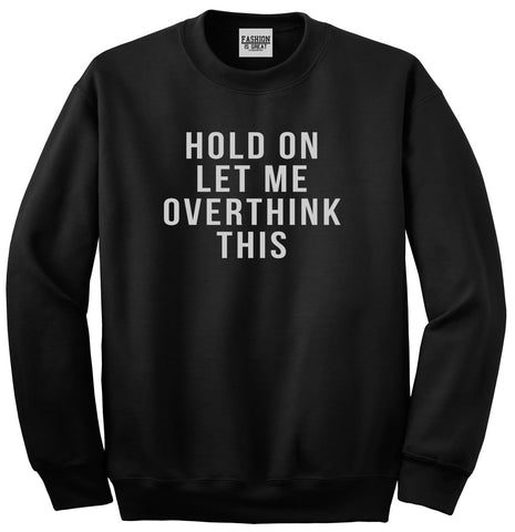 Hold On Let Me Over Think This Funny Saying Unisex Crewneck Sweatshirt Black