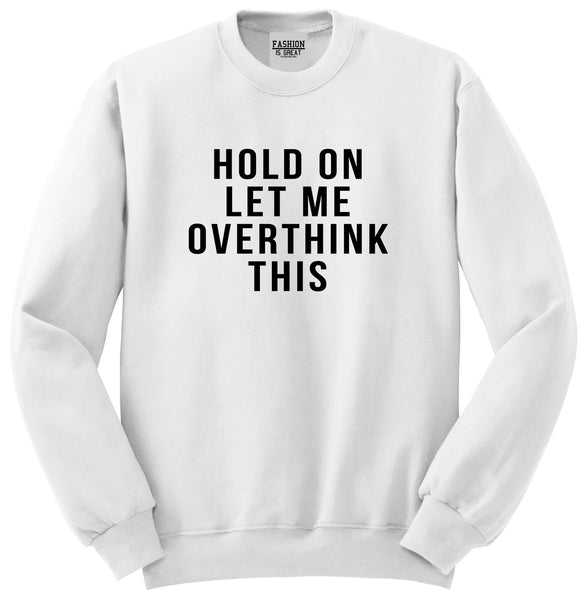 Hold On Let Me Over Think This Funny Saying Unisex Crewneck Sweatshirt White