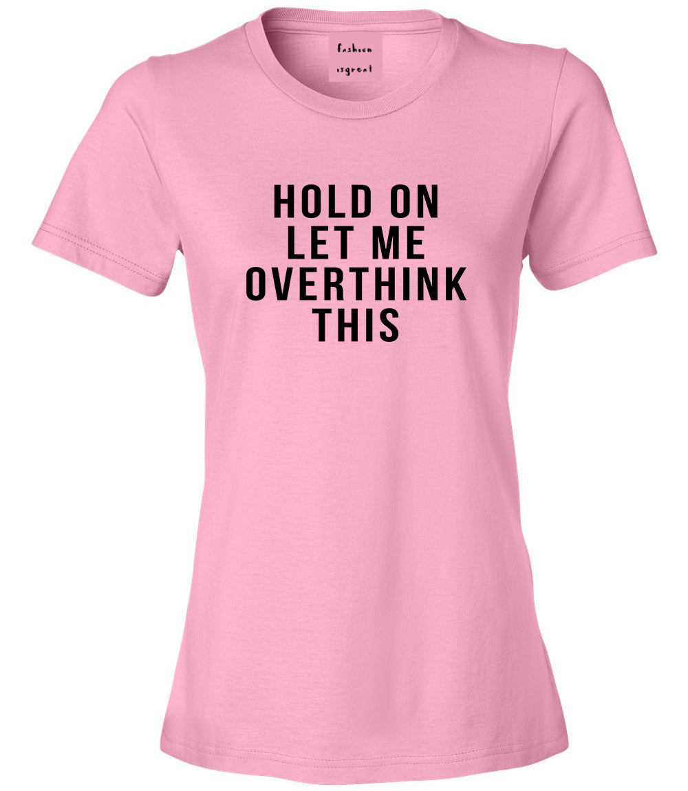 Hold On Let Me Over Think This Funny Saying Womens Graphic T-Shirt Pink