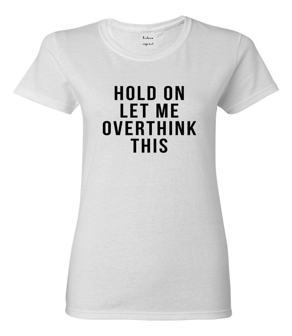 Hold On Let Me Over Think This Funny Saying Womens Graphic T-Shirt White