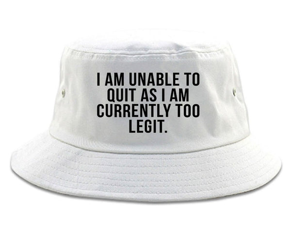 I Am Unable To Quit As I Am Currently Too Legit Bucket Hat White