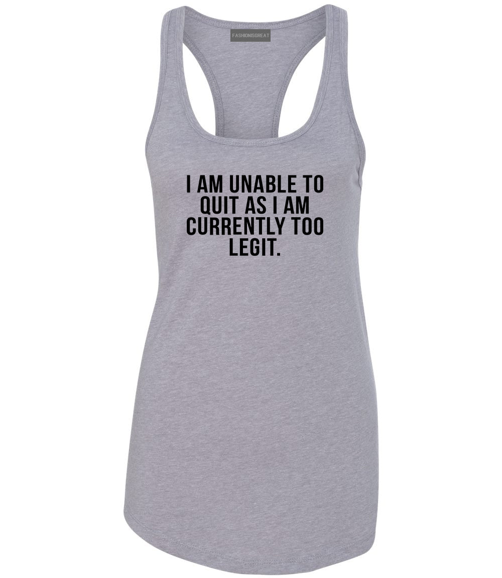 I Am Unable To Quit As I Am Currently Too Legit Womens Racerback Tank Top Grey