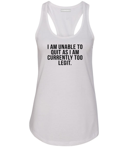 I Am Unable To Quit As I Am Currently Too Legit Womens Racerback Tank Top White