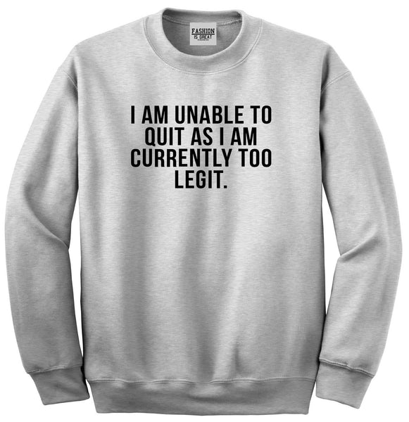 I Am Unable To Quit As I Am Currently Too Legit Unisex Crewneck Sweatshirt Grey