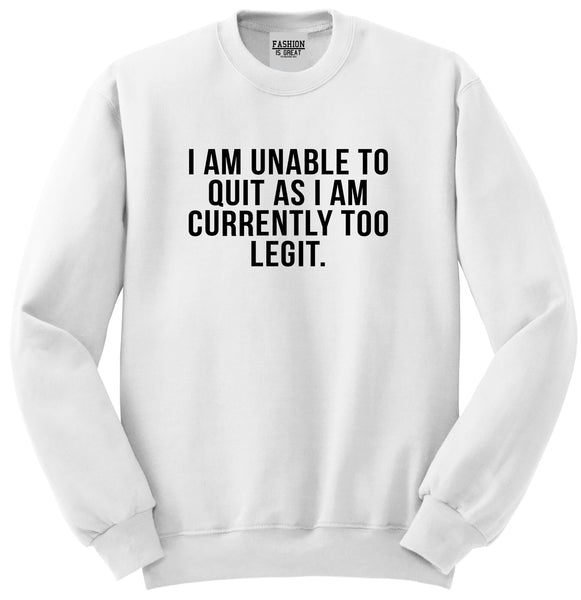 I Am Unable To Quit As I Am Currently Too Legit Unisex Crewneck Sweatshirt White