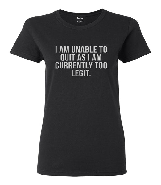 I Am Unable To Quit As I Am Currently Too Legit Womens Graphic T-Shirt Black