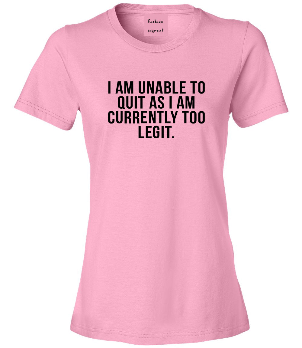 I Am Unable To Quit As I Am Currently Too Legit Womens Graphic T-Shirt Pink