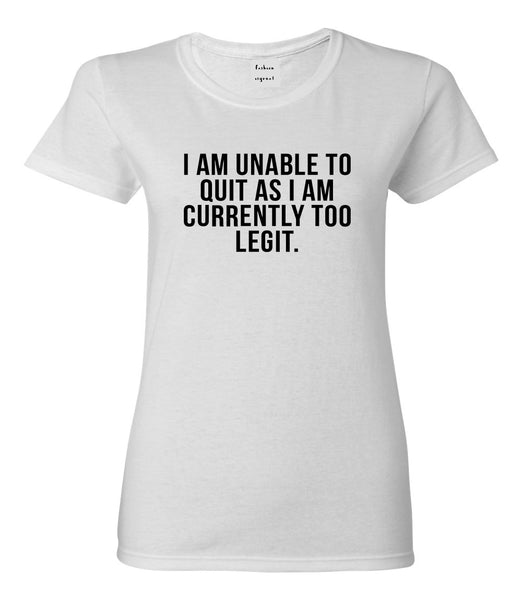 I Am Unable To Quit As I Am Currently Too Legit Womens Graphic T-Shirt White