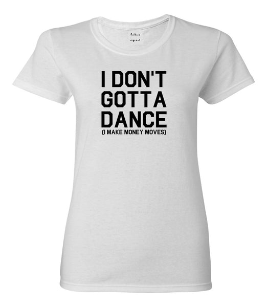 I Dont Gotta Dance Money Moves White Womens T-Shirt