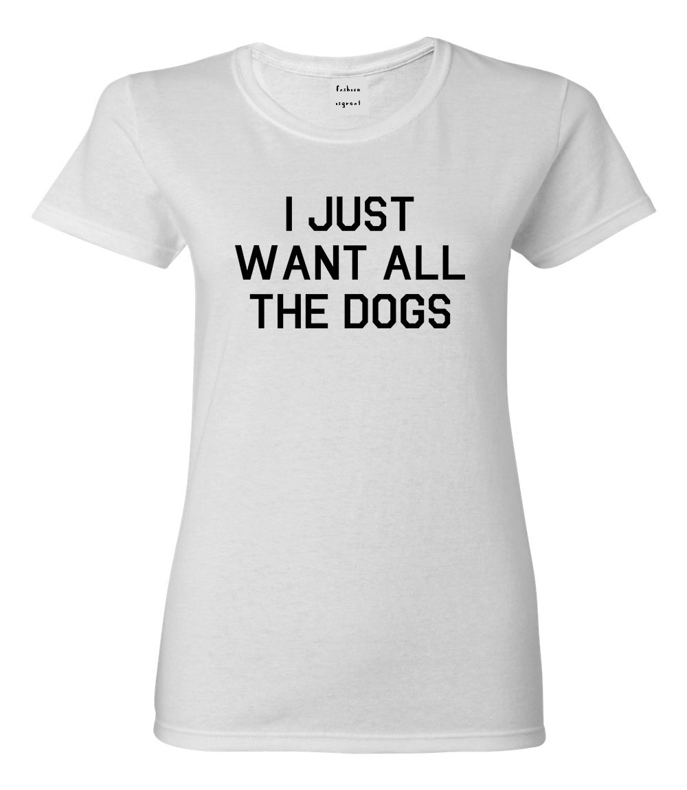 I Just Want All The Dogs White T-Shirt
