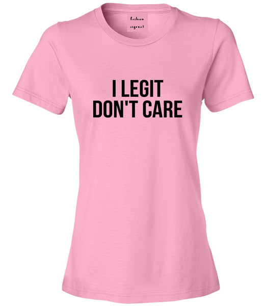 I Legit Dont Care Pink Womens T-Shirt