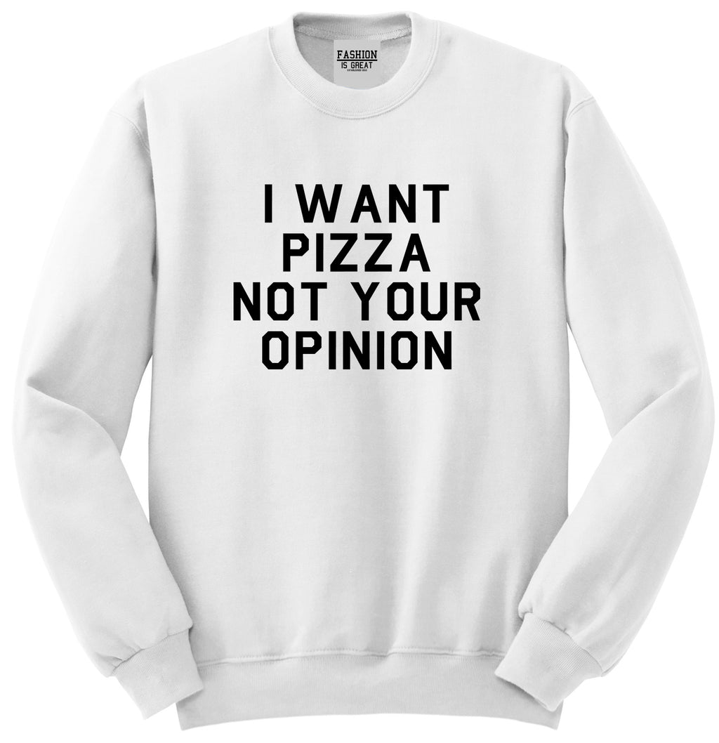 I Want Pizza Not Your Opinion Unisex Crewneck Sweatshirt White
